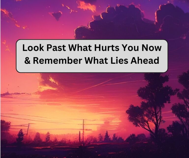 Look Past What Hurts You Now & Remember What Lies Ahead